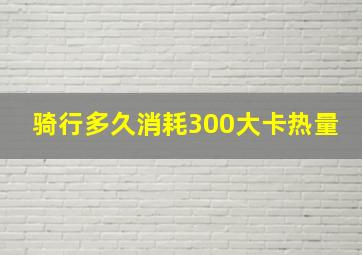 骑行多久消耗300大卡热量