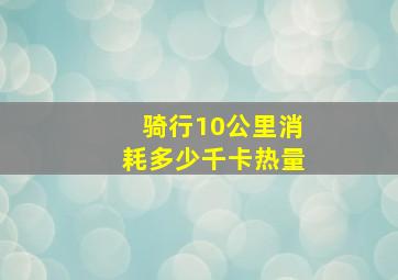 骑行10公里消耗多少千卡热量