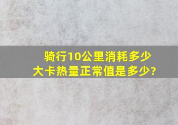 骑行10公里消耗多少大卡热量正常值是多少?