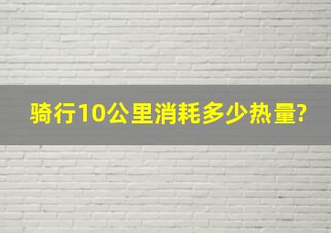 骑行10公里消耗多少热量?