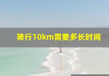 骑行10km需要多长时间