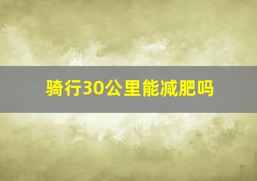 骑行30公里能减肥吗