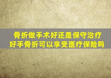 骨折做手术好还是保守治疗好手骨折可以享受医疗保险吗