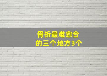 骨折最难愈合的三个地方3个