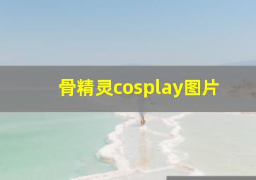 骨精灵cosplay图片