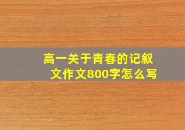 高一关于青春的记叙文作文800字怎么写