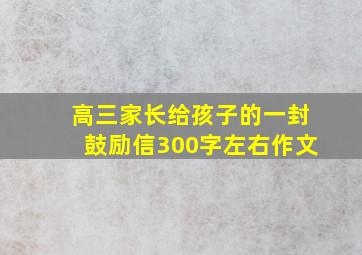 高三家长给孩子的一封鼓励信300字左右作文