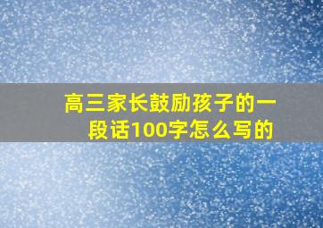 高三家长鼓励孩子的一段话100字怎么写的