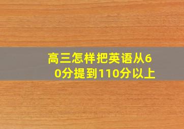 高三怎样把英语从60分提到110分以上