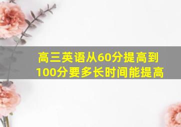 高三英语从60分提高到100分要多长时间能提高