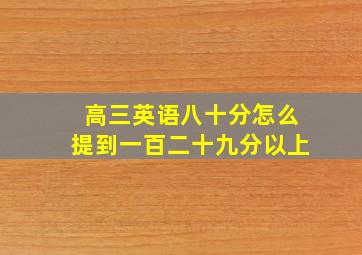 高三英语八十分怎么提到一百二十九分以上