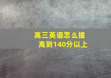 高三英语怎么提高到140分以上