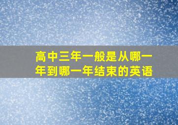 高中三年一般是从哪一年到哪一年结束的英语