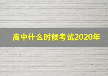 高中什么时候考试2020年