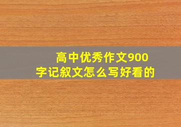 高中优秀作文900字记叙文怎么写好看的