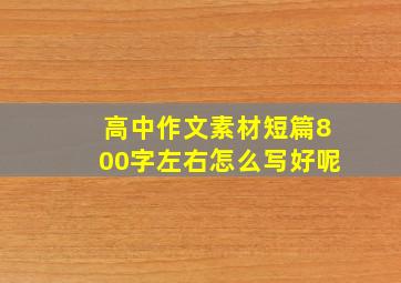 高中作文素材短篇800字左右怎么写好呢