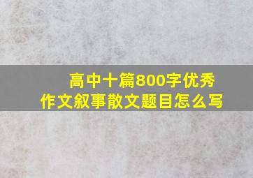 高中十篇800字优秀作文叙事散文题目怎么写