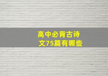 高中必背古诗文75篇有哪些