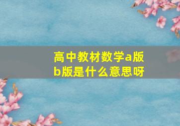 高中教材数学a版b版是什么意思呀