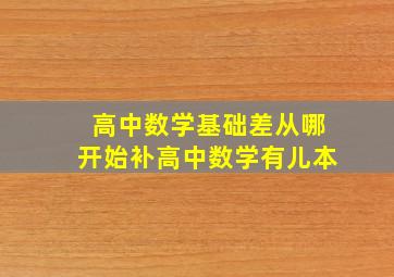 高中数学基础差从哪开始补高中数学有儿本