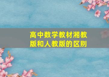 高中数学教材湘教版和人教版的区别