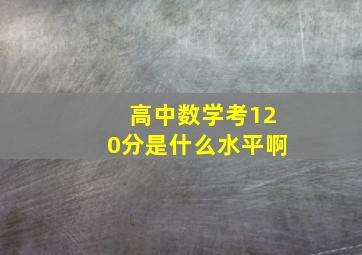 高中数学考120分是什么水平啊