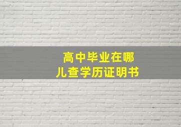 高中毕业在哪儿查学历证明书