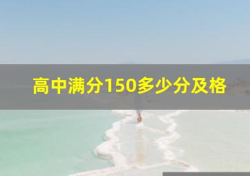 高中满分150多少分及格