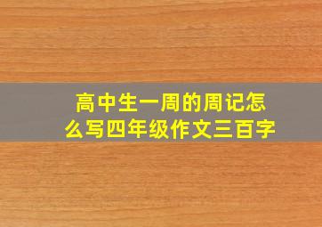 高中生一周的周记怎么写四年级作文三百字