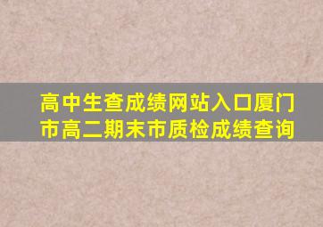 高中生查成绩网站入口厦门市高二期末市质检成绩查询