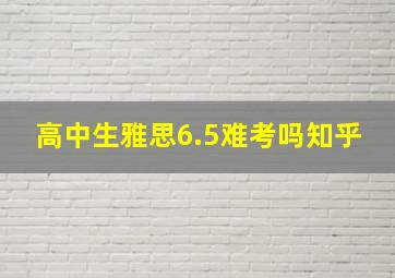 高中生雅思6.5难考吗知乎