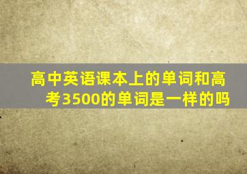 高中英语课本上的单词和高考3500的单词是一样的吗