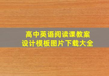 高中英语阅读课教案设计模板图片下载大全