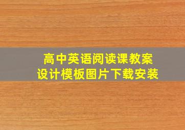 高中英语阅读课教案设计模板图片下载安装