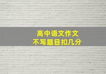 高中语文作文不写题目扣几分