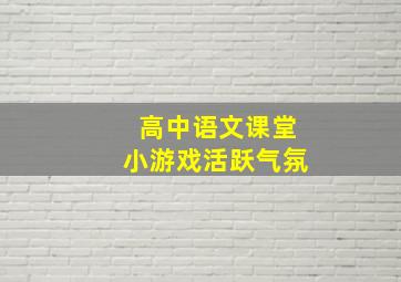 高中语文课堂小游戏活跃气氛