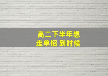 高二下半年想走单招 到时候