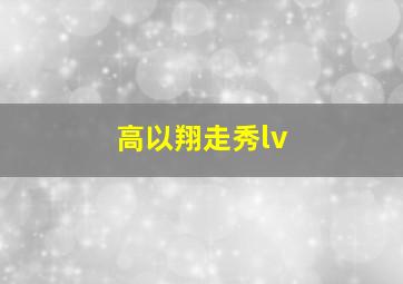 高以翔走秀lv