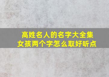 高姓名人的名字大全集女孩两个字怎么取好听点