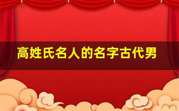 高姓氏名人的名字古代男