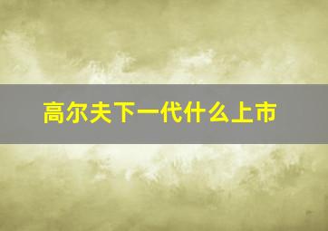 高尔夫下一代什么上市