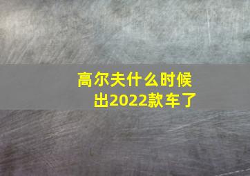 高尔夫什么时候出2022款车了