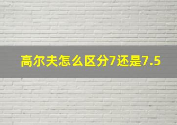 高尔夫怎么区分7还是7.5