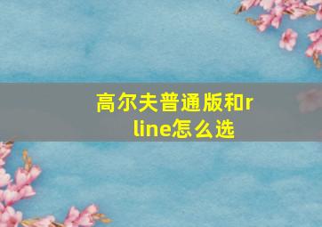 高尔夫普通版和r line怎么选