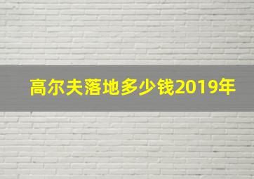 高尔夫落地多少钱2019年