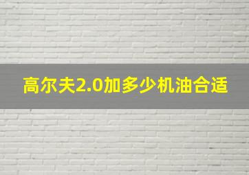 高尔夫2.0加多少机油合适