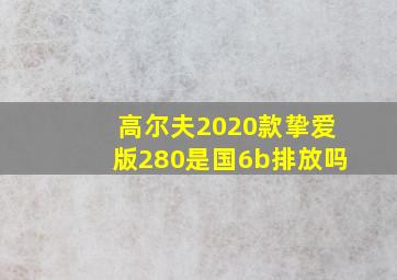 高尔夫2020款挚爱版280是国6b排放吗