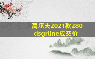 高尔夫2021款280dsgrline成交价