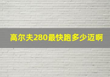 高尔夫280最快跑多少迈啊