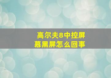 高尔夫8中控屏幕黑屏怎么回事